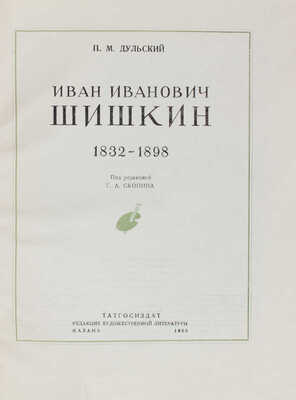 Дульский П.М. Иван Иванович Шишкин. 1832–1898 / Под ред. Г.А. Скопина. Казань: Татгосиздат, 1953.